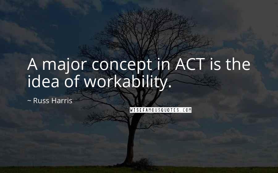 Russ Harris Quotes: A major concept in ACT is the idea of workability.