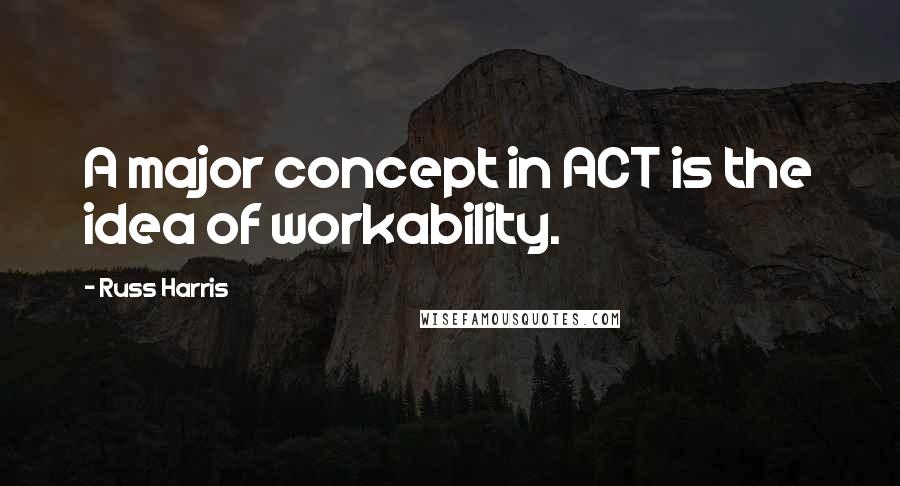 Russ Harris Quotes: A major concept in ACT is the idea of workability.