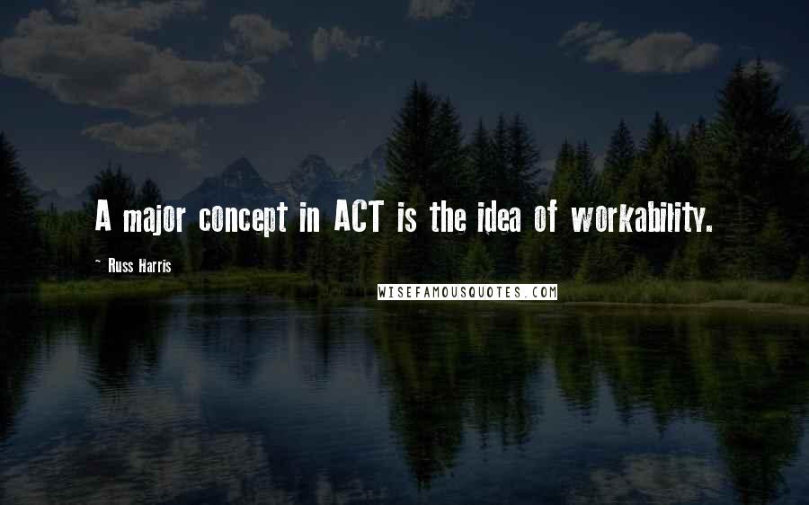 Russ Harris Quotes: A major concept in ACT is the idea of workability.