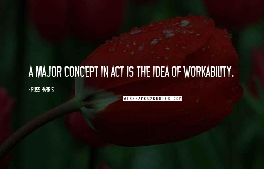 Russ Harris Quotes: A major concept in ACT is the idea of workability.