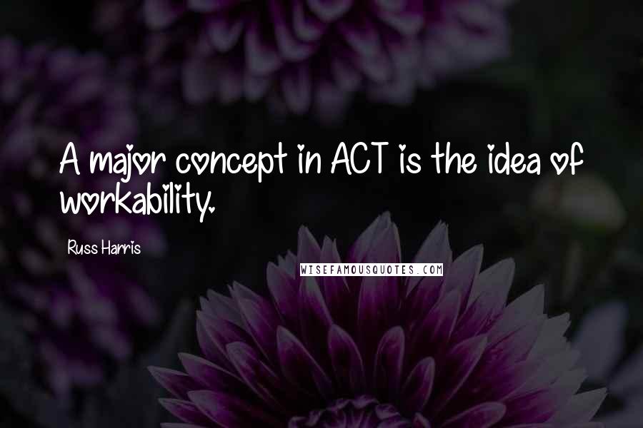 Russ Harris Quotes: A major concept in ACT is the idea of workability.