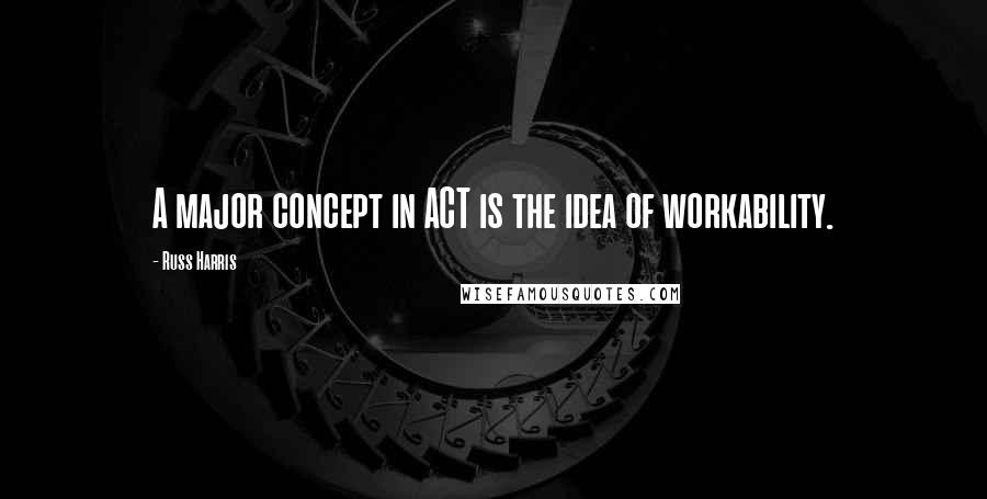 Russ Harris Quotes: A major concept in ACT is the idea of workability.
