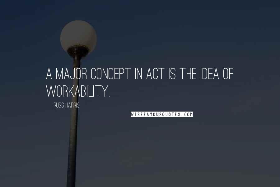 Russ Harris Quotes: A major concept in ACT is the idea of workability.