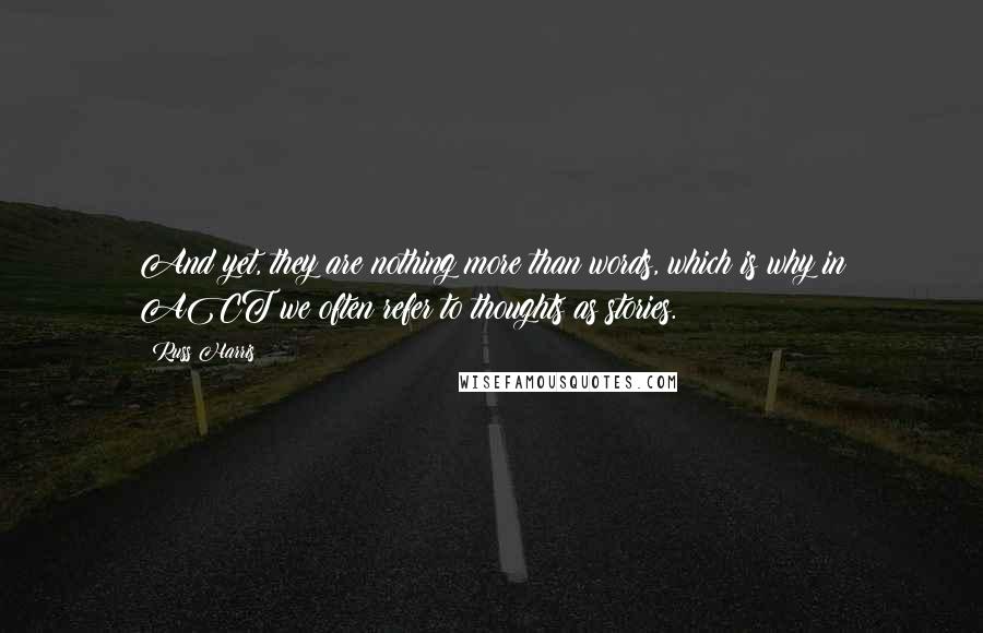 Russ Harris Quotes: And yet, they are nothing more than words, which is why in ACT we often refer to thoughts as stories.