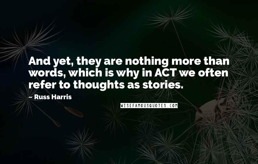 Russ Harris Quotes: And yet, they are nothing more than words, which is why in ACT we often refer to thoughts as stories.