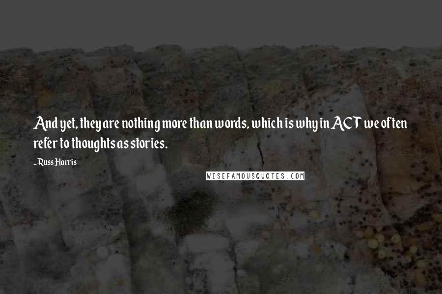 Russ Harris Quotes: And yet, they are nothing more than words, which is why in ACT we often refer to thoughts as stories.