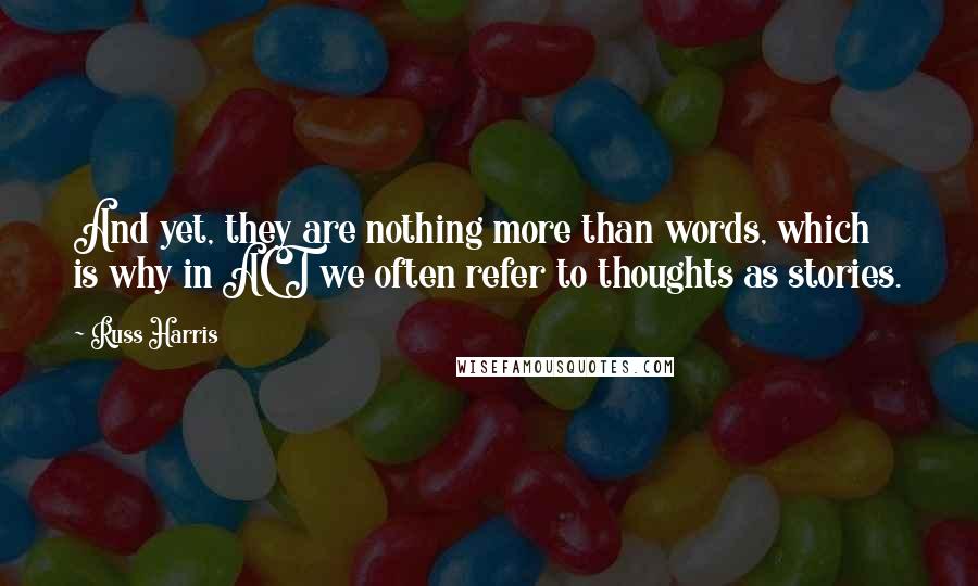 Russ Harris Quotes: And yet, they are nothing more than words, which is why in ACT we often refer to thoughts as stories.