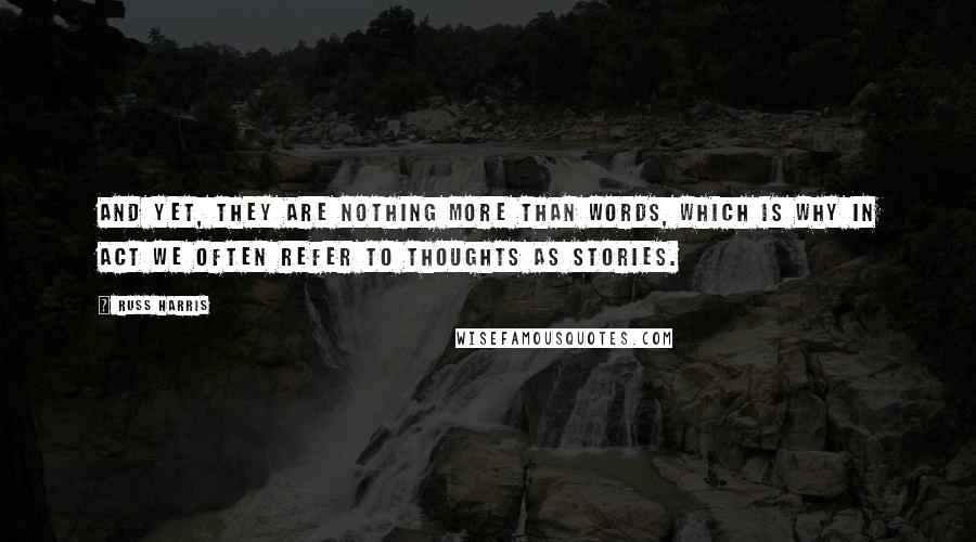 Russ Harris Quotes: And yet, they are nothing more than words, which is why in ACT we often refer to thoughts as stories.