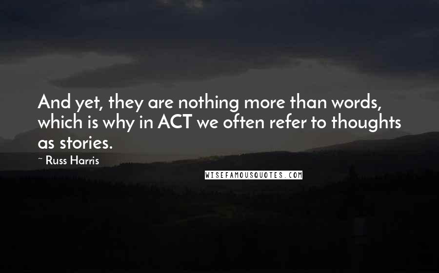 Russ Harris Quotes: And yet, they are nothing more than words, which is why in ACT we often refer to thoughts as stories.