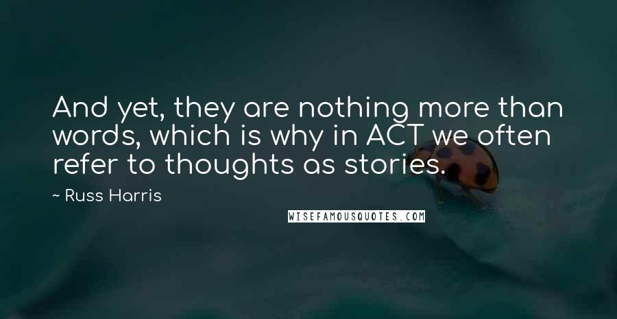 Russ Harris Quotes: And yet, they are nothing more than words, which is why in ACT we often refer to thoughts as stories.