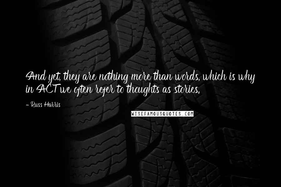 Russ Harris Quotes: And yet, they are nothing more than words, which is why in ACT we often refer to thoughts as stories.