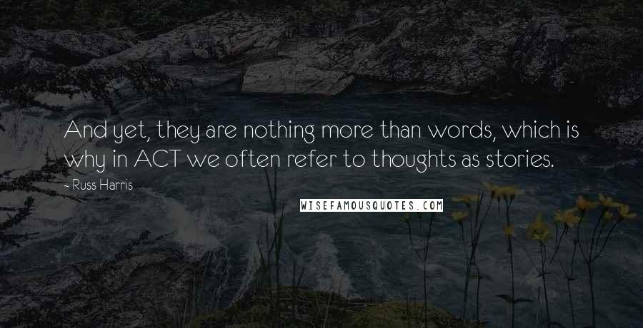 Russ Harris Quotes: And yet, they are nothing more than words, which is why in ACT we often refer to thoughts as stories.