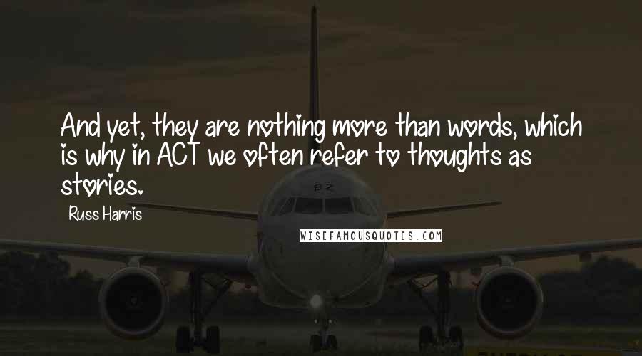 Russ Harris Quotes: And yet, they are nothing more than words, which is why in ACT we often refer to thoughts as stories.