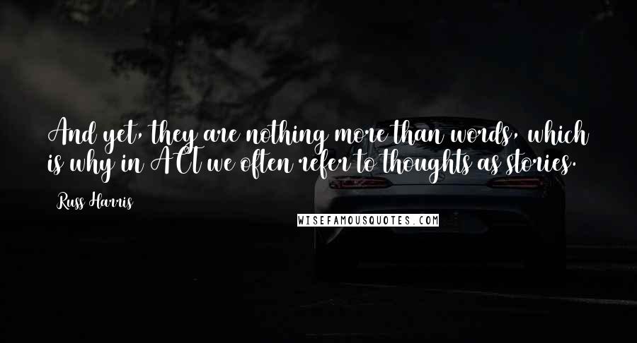 Russ Harris Quotes: And yet, they are nothing more than words, which is why in ACT we often refer to thoughts as stories.