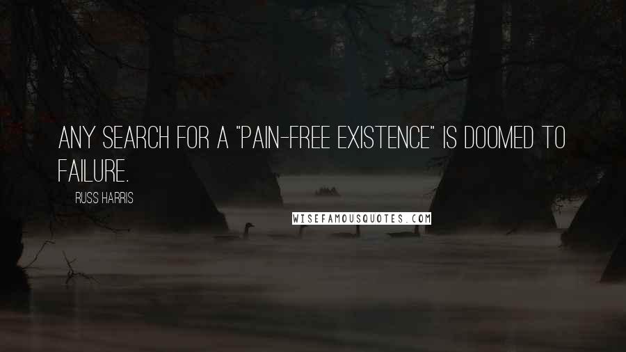 Russ Harris Quotes: Any search for a "pain-free existence" is doomed to failure.