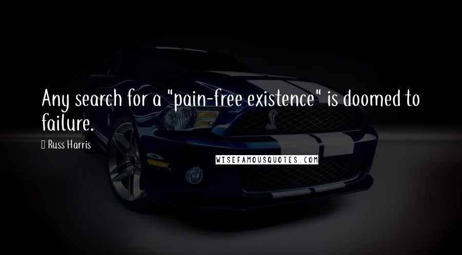 Russ Harris Quotes: Any search for a "pain-free existence" is doomed to failure.