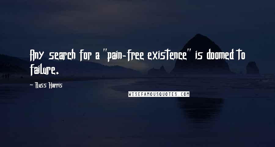 Russ Harris Quotes: Any search for a "pain-free existence" is doomed to failure.