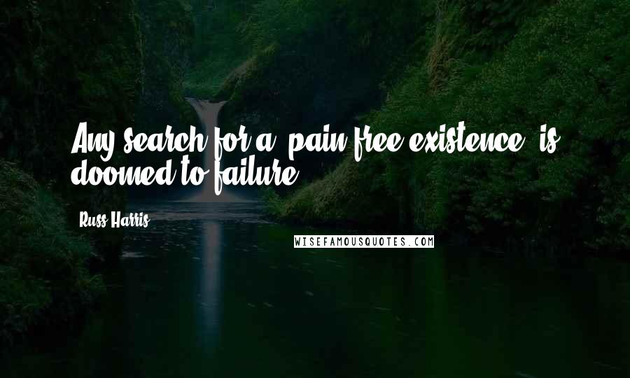 Russ Harris Quotes: Any search for a "pain-free existence" is doomed to failure.