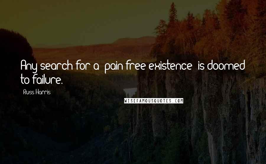 Russ Harris Quotes: Any search for a "pain-free existence" is doomed to failure.