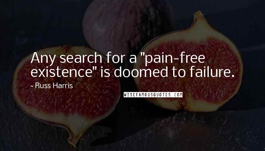Russ Harris Quotes: Any search for a "pain-free existence" is doomed to failure.
