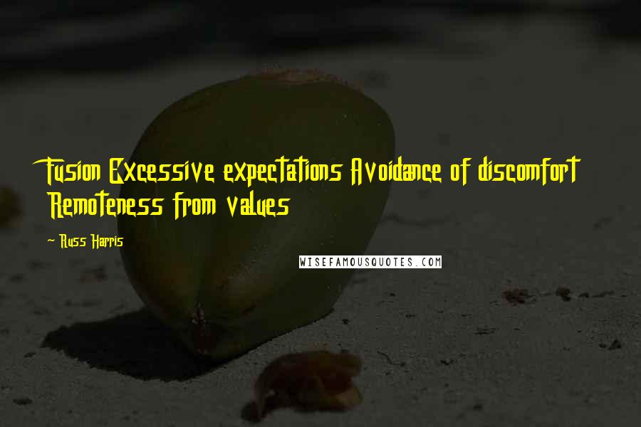 Russ Harris Quotes: Fusion Excessive expectations Avoidance of discomfort Remoteness from values