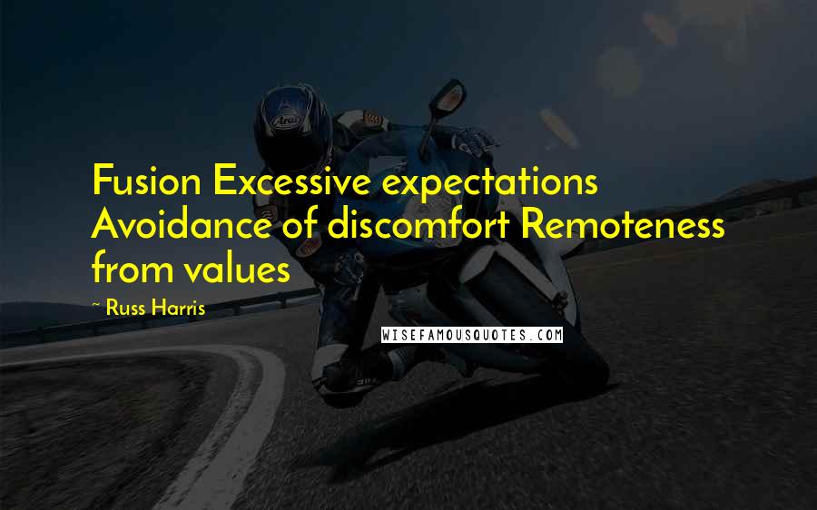 Russ Harris Quotes: Fusion Excessive expectations Avoidance of discomfort Remoteness from values