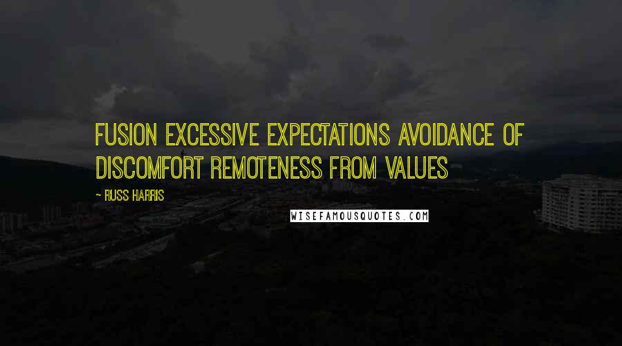Russ Harris Quotes: Fusion Excessive expectations Avoidance of discomfort Remoteness from values