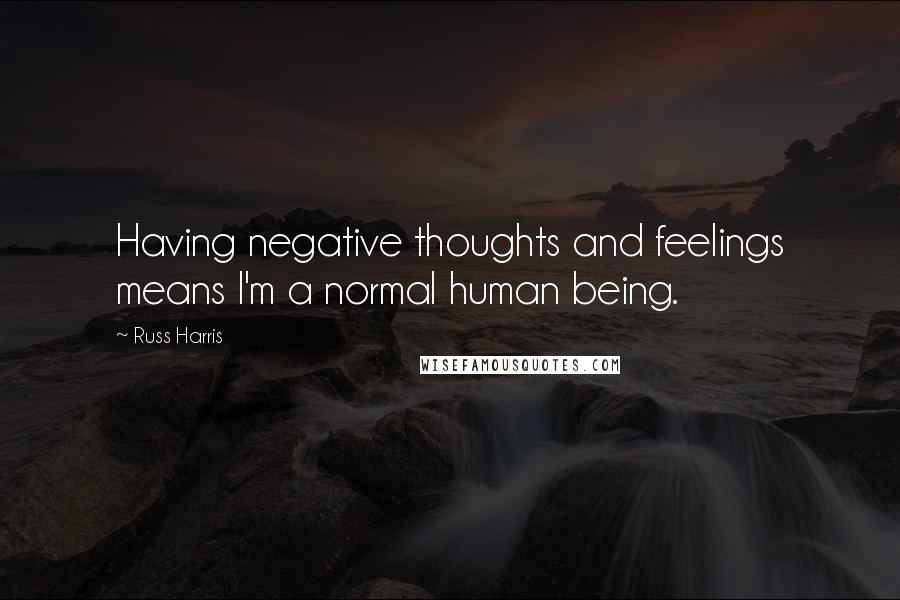 Russ Harris Quotes: Having negative thoughts and feelings means I'm a normal human being.