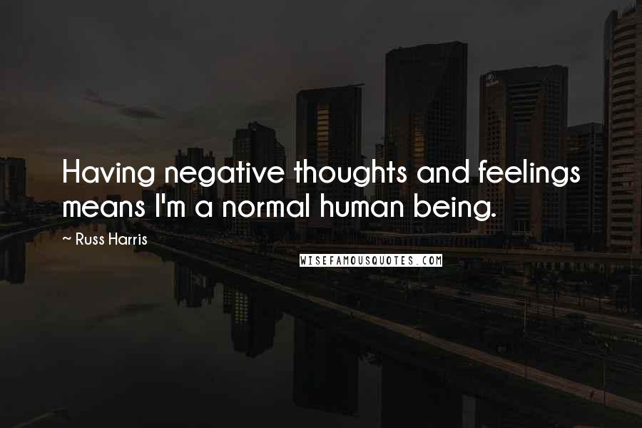 Russ Harris Quotes: Having negative thoughts and feelings means I'm a normal human being.