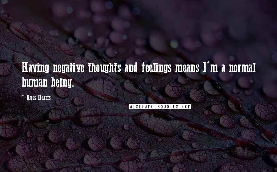 Russ Harris Quotes: Having negative thoughts and feelings means I'm a normal human being.