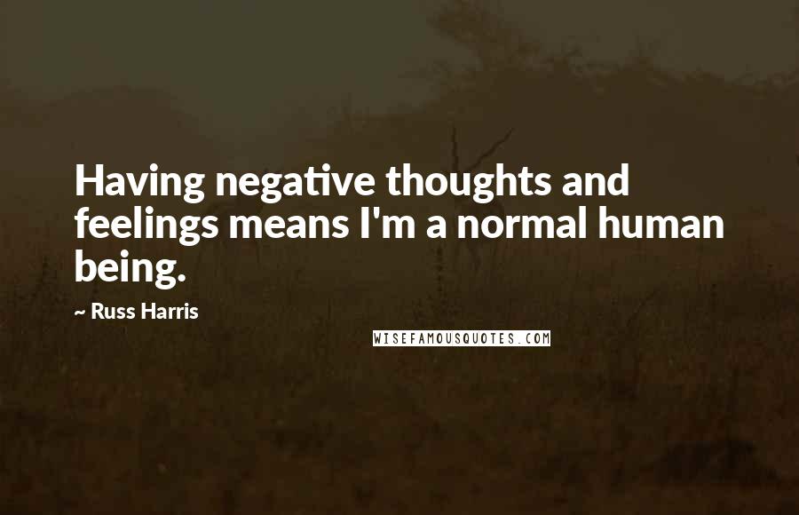 Russ Harris Quotes: Having negative thoughts and feelings means I'm a normal human being.