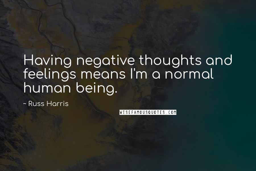 Russ Harris Quotes: Having negative thoughts and feelings means I'm a normal human being.