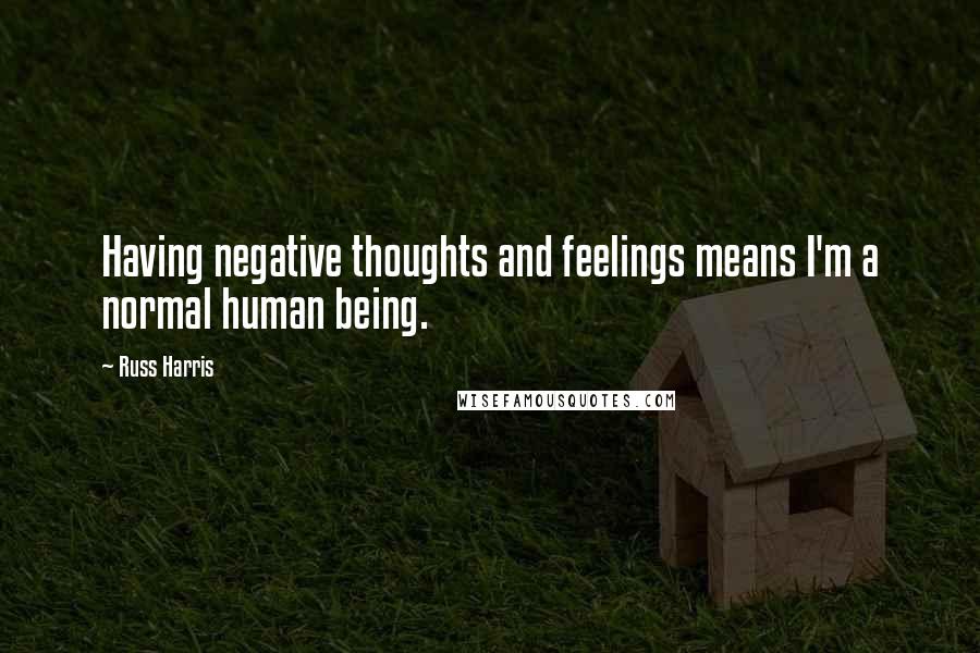 Russ Harris Quotes: Having negative thoughts and feelings means I'm a normal human being.