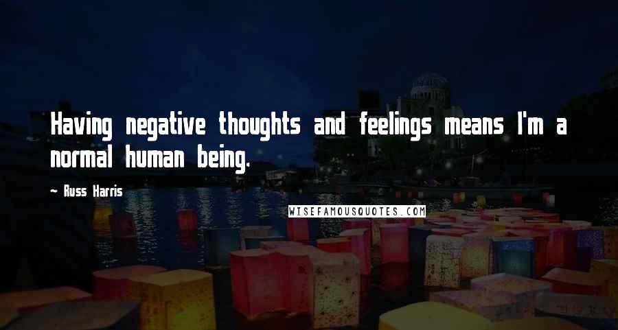 Russ Harris Quotes: Having negative thoughts and feelings means I'm a normal human being.