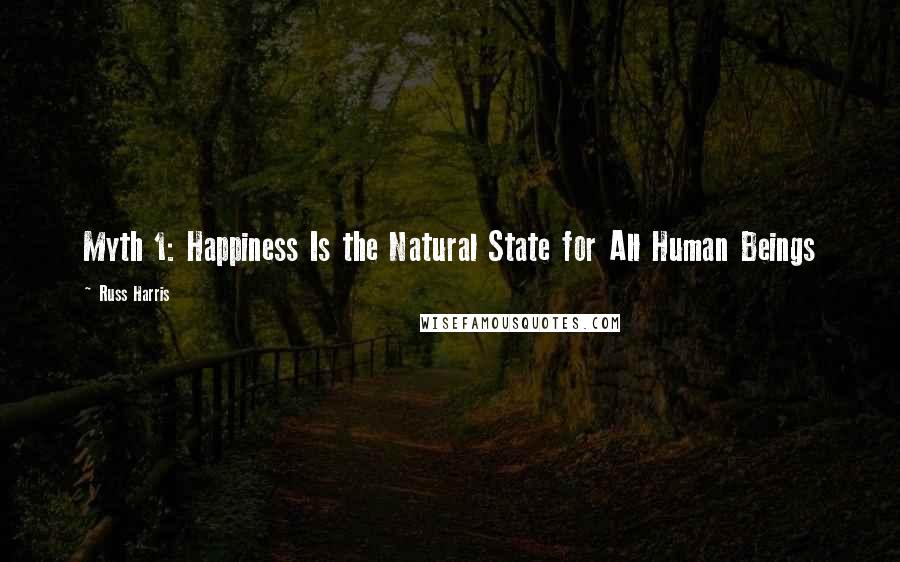 Russ Harris Quotes: Myth 1: Happiness Is the Natural State for All Human Beings