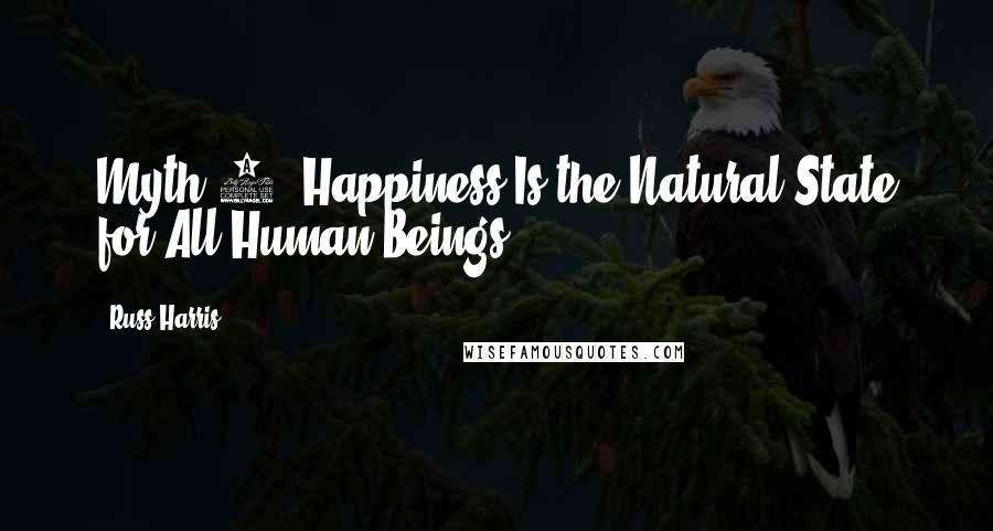 Russ Harris Quotes: Myth 1: Happiness Is the Natural State for All Human Beings