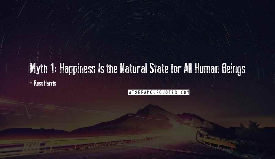 Russ Harris Quotes: Myth 1: Happiness Is the Natural State for All Human Beings