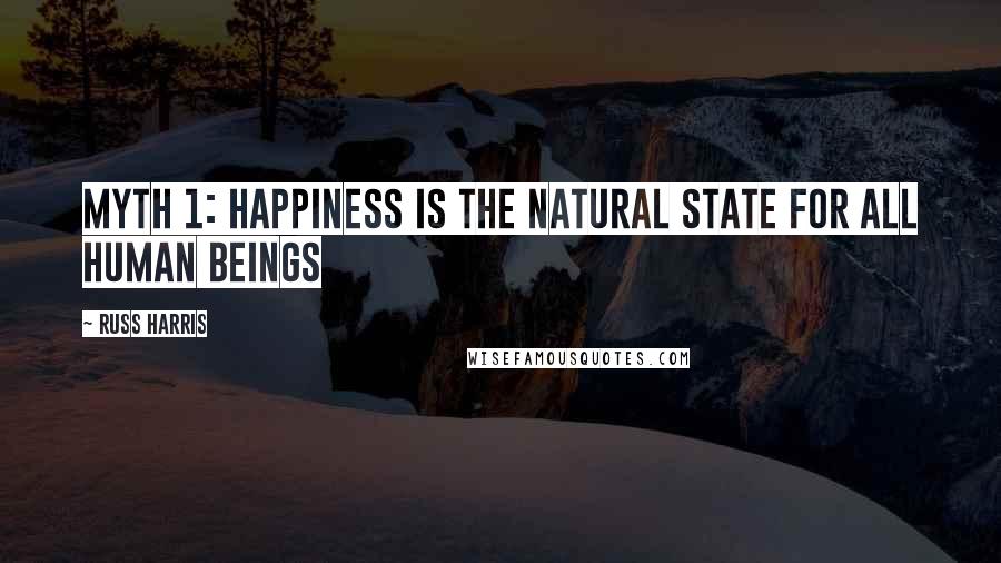 Russ Harris Quotes: Myth 1: Happiness Is the Natural State for All Human Beings