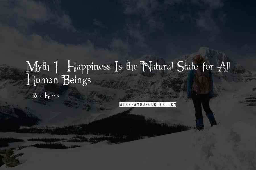 Russ Harris Quotes: Myth 1: Happiness Is the Natural State for All Human Beings