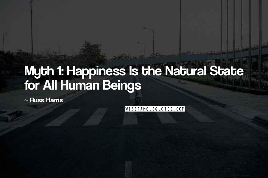 Russ Harris Quotes: Myth 1: Happiness Is the Natural State for All Human Beings