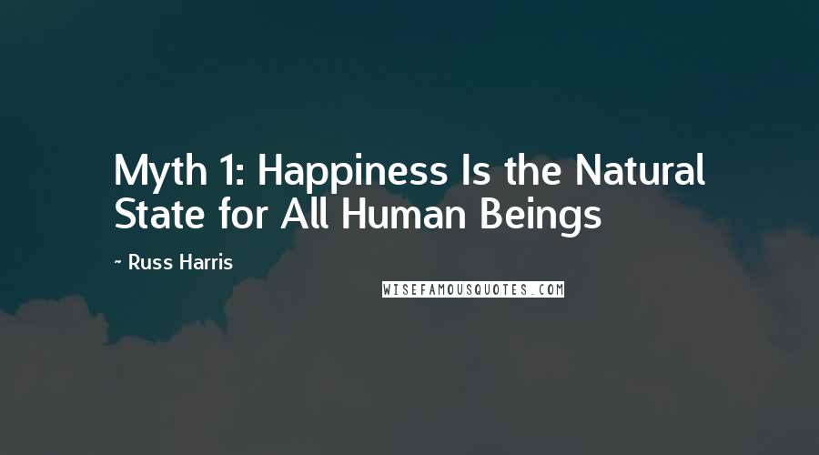 Russ Harris Quotes: Myth 1: Happiness Is the Natural State for All Human Beings