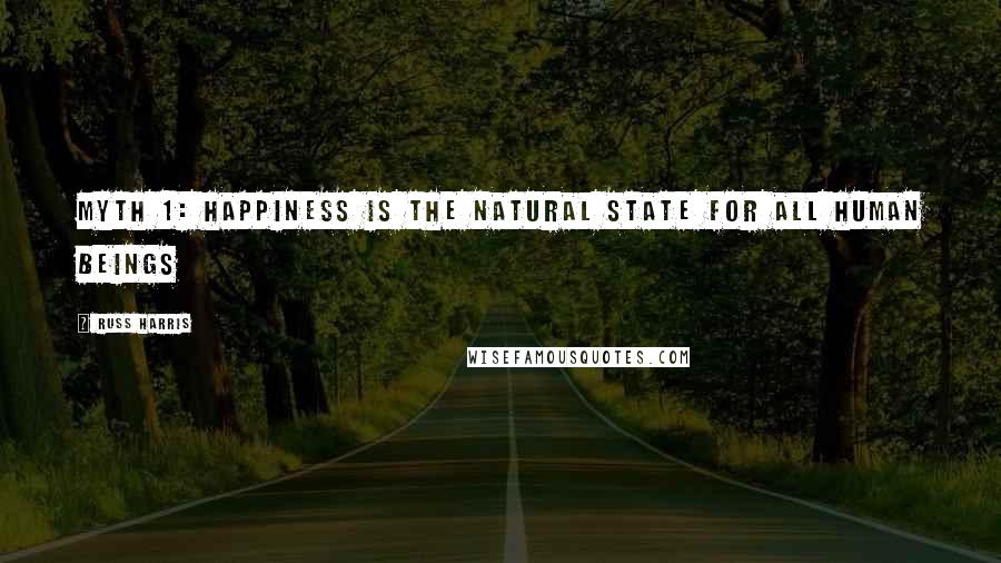 Russ Harris Quotes: Myth 1: Happiness Is the Natural State for All Human Beings