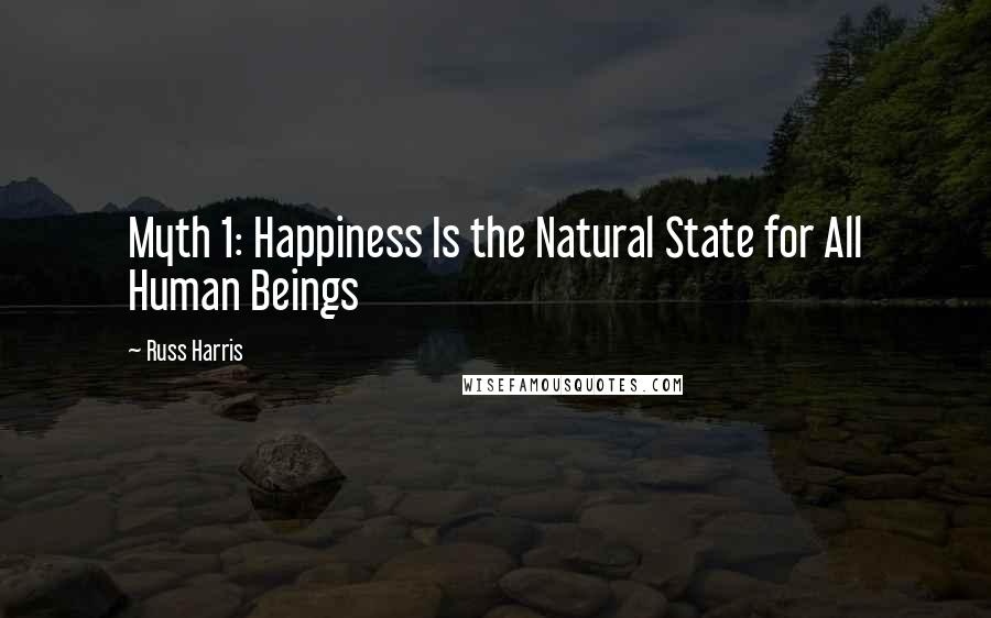 Russ Harris Quotes: Myth 1: Happiness Is the Natural State for All Human Beings