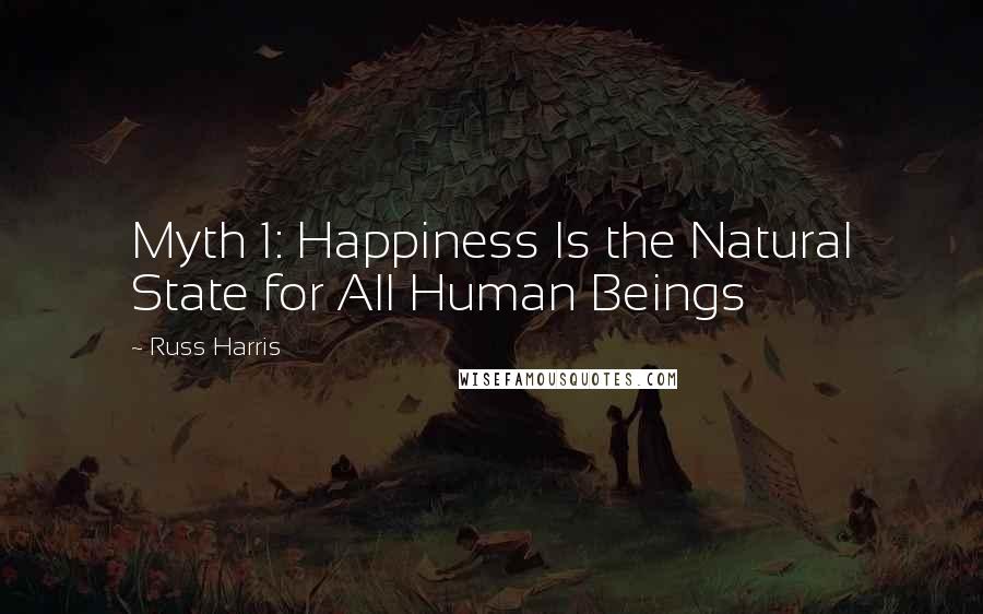 Russ Harris Quotes: Myth 1: Happiness Is the Natural State for All Human Beings