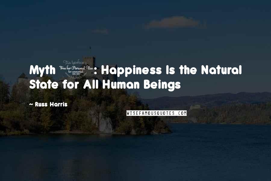 Russ Harris Quotes: Myth 1: Happiness Is the Natural State for All Human Beings