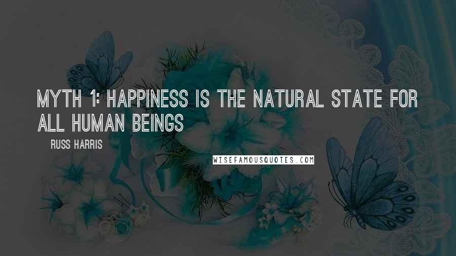 Russ Harris Quotes: Myth 1: Happiness Is the Natural State for All Human Beings