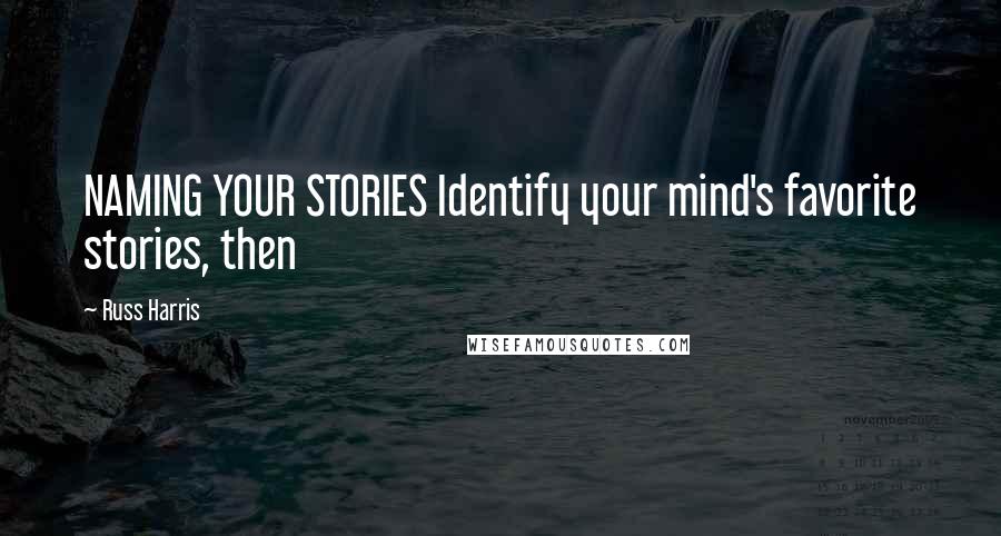 Russ Harris Quotes: NAMING YOUR STORIES Identify your mind's favorite stories, then