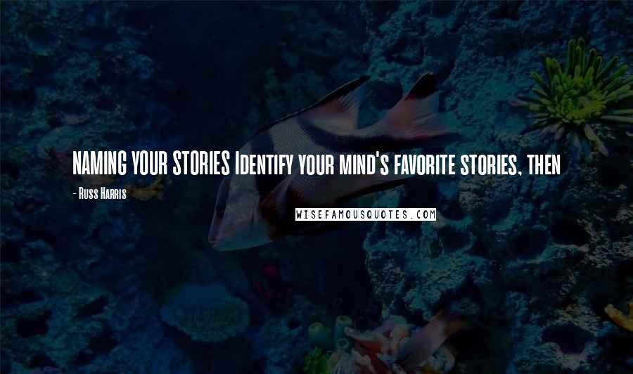 Russ Harris Quotes: NAMING YOUR STORIES Identify your mind's favorite stories, then