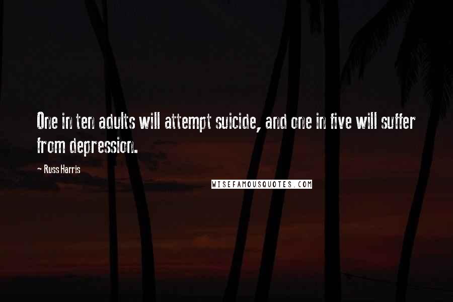 Russ Harris Quotes: One in ten adults will attempt suicide, and one in five will suffer from depression.
