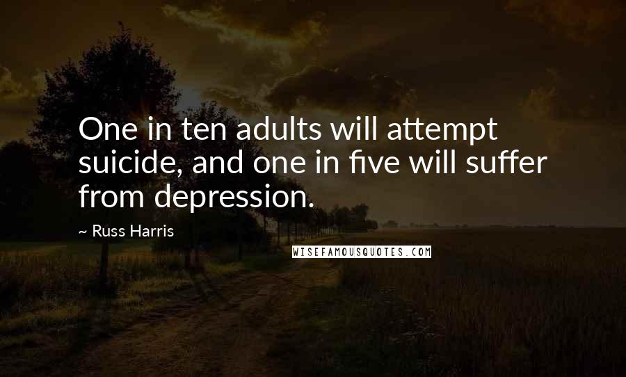 Russ Harris Quotes: One in ten adults will attempt suicide, and one in five will suffer from depression.